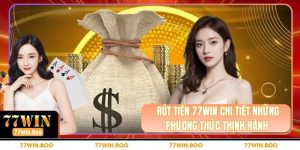 Rút Tiền 77WIN Chi Tiết Những Phương Thức Thịnh Hành