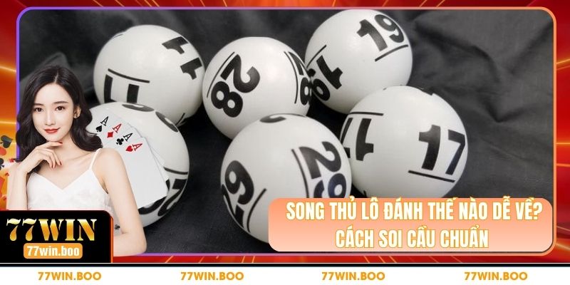 Song Thủ Lô Đánh Thế Nào Dễ Về? Cách Soi Cầu Chuẩn