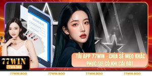 Tải App 77WIN - Chia Sẻ Mẹo Khắc Phục Sự Cố Khi Cài Đặt